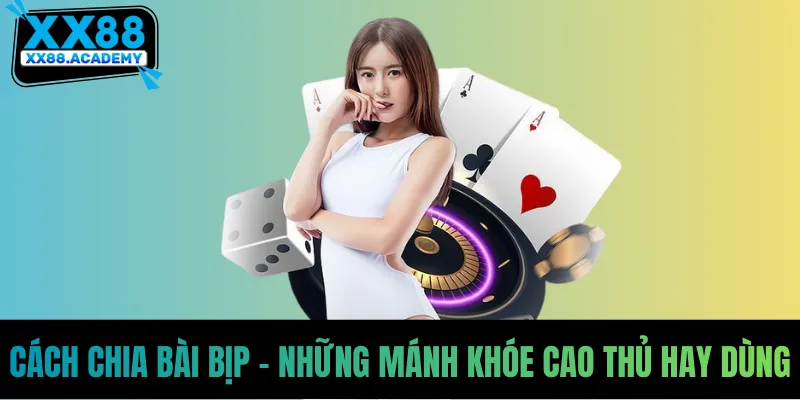 Cách Chia Bài Bịp - Những Mánh Khóe Cao Thủ Hay Dùng