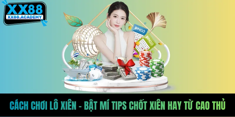 Cách Chơi Lô Xiên - Tips Chốt Cầu Bất Bại Từ Cao Thủ
