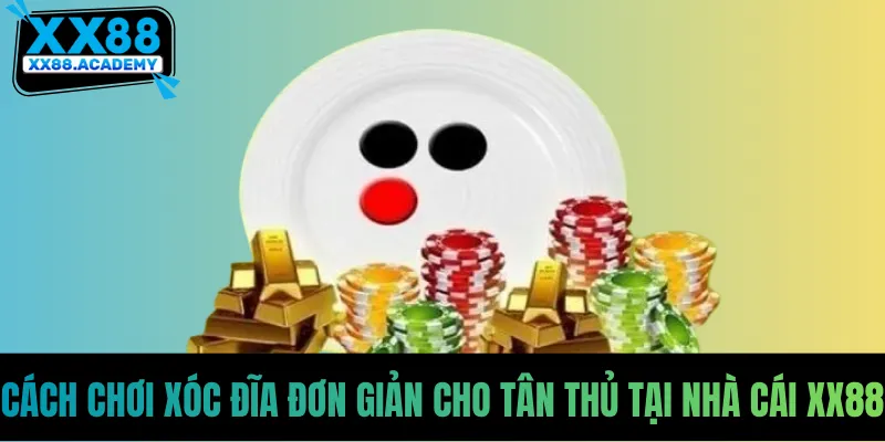 Cách Chơi Xóc Đĩa Đơn Giản Cho Tân Thủ Tại Nhà Cái XX88