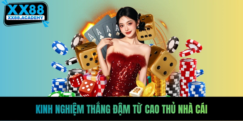 Kinh nghiệm thắng đậm từ cao thủ nhà cái