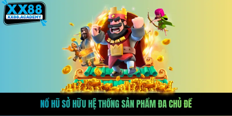 Nổ hũ sở hữu hệ thống sản phẩm đa chủ đề